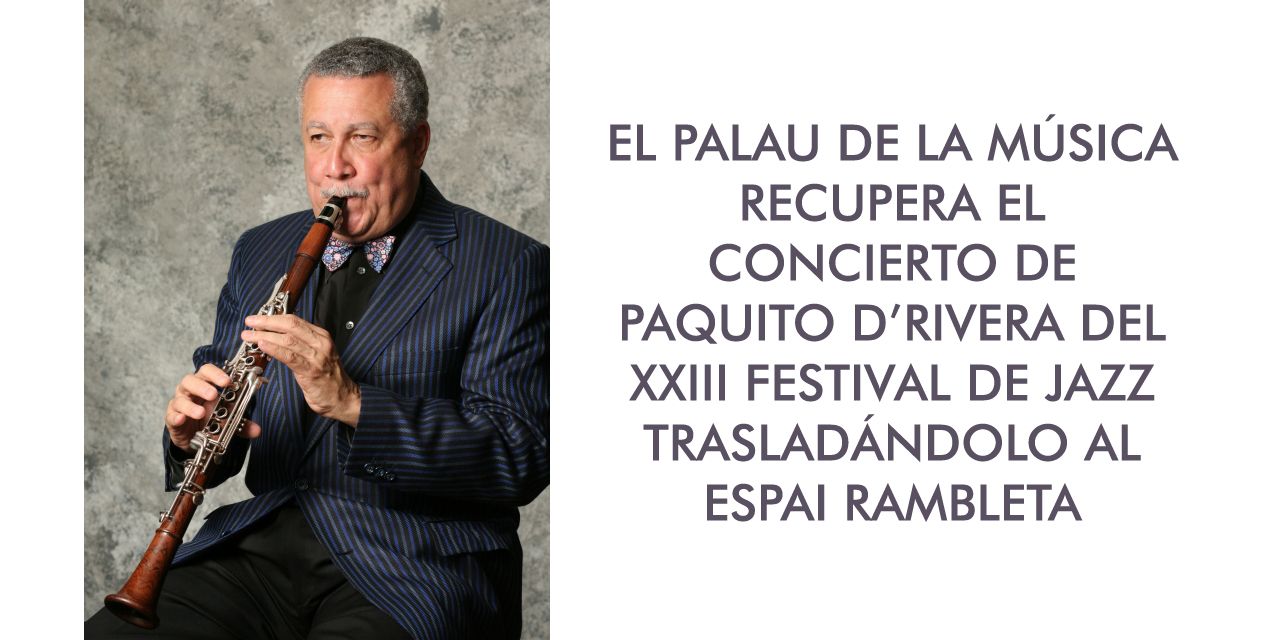  EL PALAU DE LA MÚSICA RECUPERA EL CONCIERTO DE PAQUITO D’RIVERA DEL XXIII FESTIVAL DE JAZZ TRASLADÁNDOLO AL ESPAI RAMBLETA 