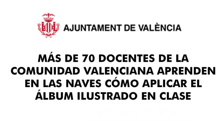 MÁS DE 70 DOCENTES DE LA COMUNIDAD VALENCIANA APRENDEN EN LAS NAVES CÓMO APLICAR EL ÁLBUM ILUSTRADO EN CLASE